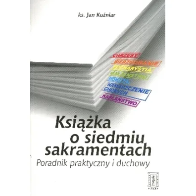 Ksi��ka o siedmiu sakramentach. Poradnik praktyczny i duchowy - Jan Ku�niar