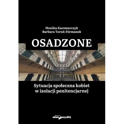 Osadzone. Sytuacja spo�eczna kobiet w izolacji penitencjarnej - Barbara  Toro�-F�rmanek, Monika  Kaczmarczyk