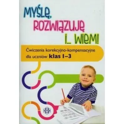 My�l� rozwi�zuj� i... wiem!. �wiczenia korekcyjno kompensacyjne dla uczni�w klas 1-3