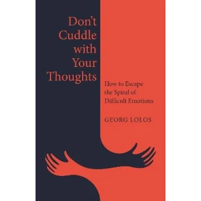 Don't Cuddle with Your Thoughts. How to Escape the Spiral of Difficult Emotions - Georg Lolos