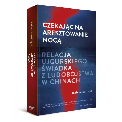 Czekaj�c na aresztowanie noc�. Relacja ujgurskiego �wiadka z ludob�jstwa w Chinach