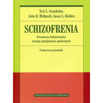 Schizofrenia. Poznawczo-behawioralny trening umiej�tno�ci spo�ecznych. Praktyczny przewodnik - Eric Granholm, John McQuaid