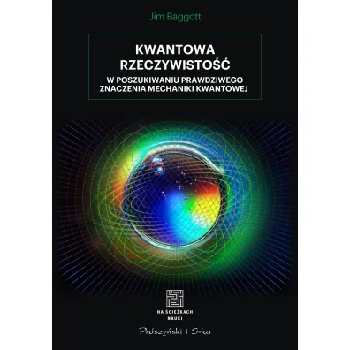 Kwantowa rzeczywisto��. W poszukiwaniu prawdziwego znaczenia mechaniki kwantowej - Jim Baggott
