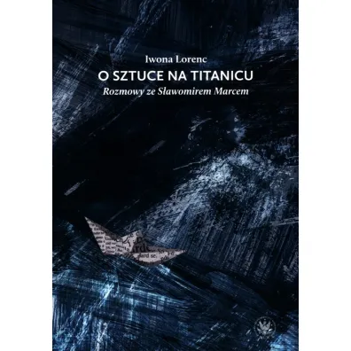 O sztuce na Titanicu. Rozmowy ze S�awomirem Marcem - Iwona Lorenc