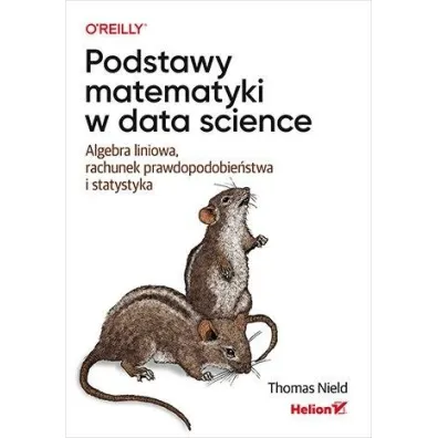 Podstawy matematyki w data science. Algebra liniowa, rachunek prawdopodobie�stwa i statystyka - Thomas Nield