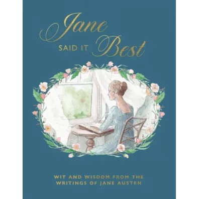 Jane Said It Best. Wit and Wisdom from the Writings of Jane Austen