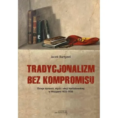 Tradycjonalizm bez kompromisu. Dzieje dynastii, my�li i akcji karlistowskiej w Hiszpanii 1833-1936 - Jacek Bartyzel