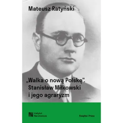 Walka o now� Polsk�. Stanis�aw Mi�kowski i jego agraryzm - Mateusz  Raty�ski