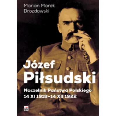 J�zef Pi�sudski naczelnik pa�stwa polskiego 14 xi 1918-14 xii 1922 - Marian Marek Drozdowski