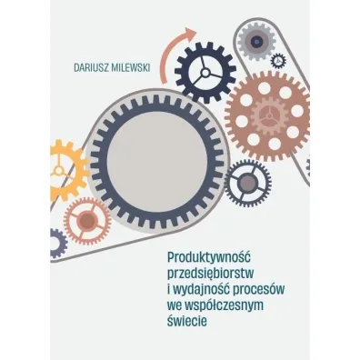 Produktywno�� przedsi�biorstw i wydajno�� proces�w we wsp�czesnym �wiecie - Dariusz Milewski