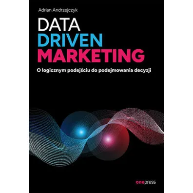 Data driven marketing. O logicznym podej�ciu do podejmowania decyzji - Adrian  Andrzejczyk