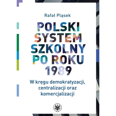 Polski system szkolny po roku 1989 W kr�gu demokratyzacji, centralizacji oraz komercjalizacji - Rafa�  Pl�sek
