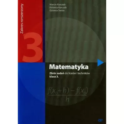 Matematyka. Zbir zada do licew i technikw. Klasa 3. Zakres rozszerzony. Dla absolwentw GIMNAZJUM - Elbieta Kurczab, Elbieta wida, Marcin Kurczab