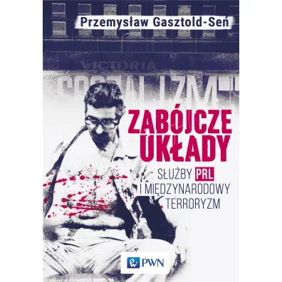 Zab�jcze uk�ady. S�u�by PRL i mi�dzynarodowy terroryzm - Przemys�aw Gasztold-Se�