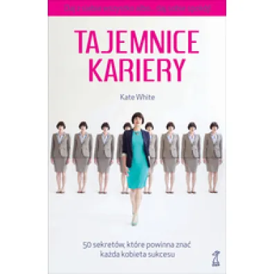 Tajemnice kariery. 50 sekret�w, kt�re powinna zna� ka�da kobieta sukcesu - Kate White