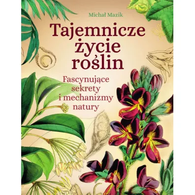 Tajemnicze �ycie ro�lin. Fascynuj�ce sekrety i mechanizmy natury - Micha� Mazik