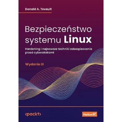 Bezpiecze�stwo systemu Linux. Hardening i najnowsze techniki zabezpieczania przed cyberatakami - Donald A. Tevault