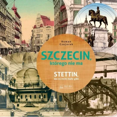 Szczecin, kt�rego nie ma - Stettin, das es nicht mehr gibt. Wersja polsko-niemiecka - Roman Czejarek