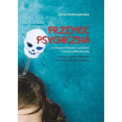 Przemoc psychiczna w relacjach mi�dzy uczniami szko�y podstawowej. Badania nad bullyingiem w codziennym �yciu szko�y - Daria  Modrzejewska
