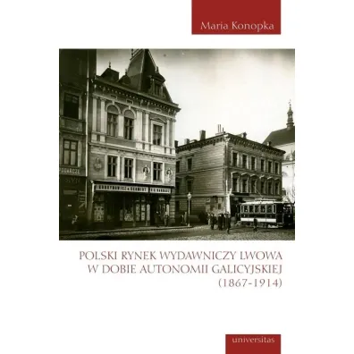 Polski rynek wydawniczy Lwowa w dobie autonomii galicyjskiej (1867-1914) - Maria Konopka
