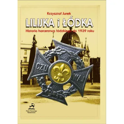 Lilijka i ��dka. Historia harcerstwa ��dzkiego do 1939 roku - Krzysztof Jurek