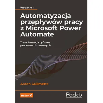 Automatyzacja przep�yw�w pracy z Microsoft Power Automate. Transformacja cyfrowa proces�w biznesowych - Aaron  Guilmette