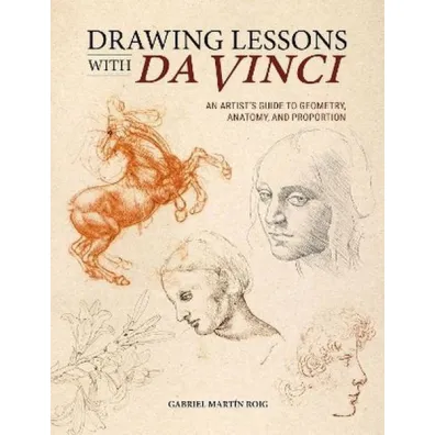 Drawing Lessons with Da Vinci. An Artist's Guide to Geometry, Anatomy, and Proportion - Gabriel MartiN  Roig