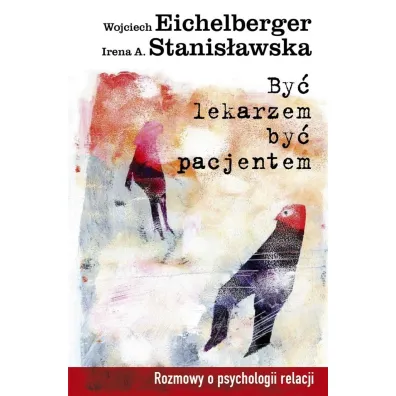 By� lekarzem, by� pacjentem. Rozmowy o psychologii relacji - Wojciech Rzehak, Irena A. Stanis�awska