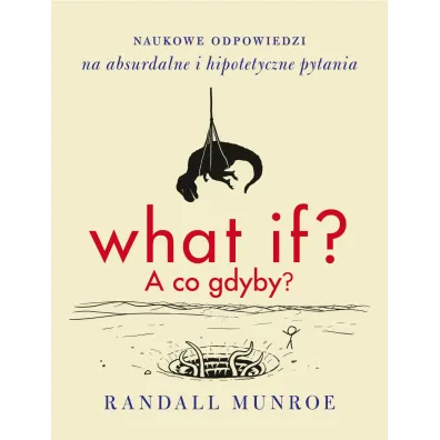 What if? A co gdyby? Naukowe odpowiedzi na absurdalne i hipotetyczne pytania - Randall Munroe