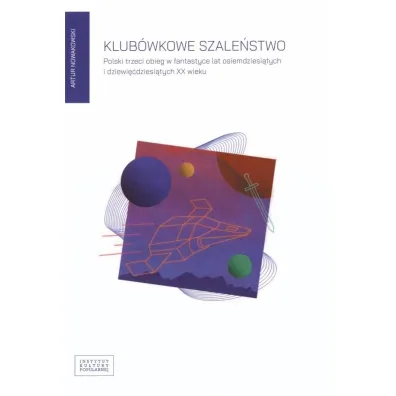 Klub�wkowe szale�stwo Polski trzeci obieg w fantastyce lat osiemdziesi�tych i dziewi��dziesi�tych XX wieku - Artur Nowakowski
