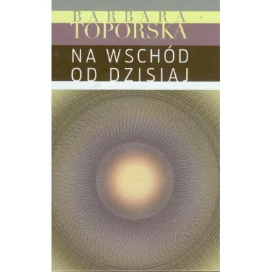 Na wsch�d od dzisiaj - Barbara Toporska
