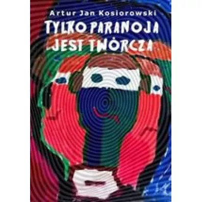 Tylko paranoja jest tw�rcza - Artur  Kosiorowski
