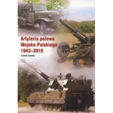 Artyleria polowa Wojska Polskiego 1943-2018 - Leszek Szostek