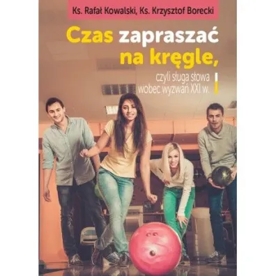 Czas zaprasza� na kr�gle, czyli s�uga s�owa wobec wyzwa� XXI wieku - Rafa� Kowalski, Krzysztof Borecki Ks