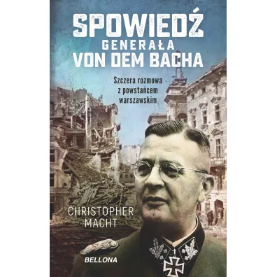Spowied� genera�a SS Von dem Bacha. Szczera rozmowa z powsta�cem warszawskim - Christopher Macht
