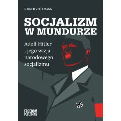 Socjalizm w mundurze. Adolf Hitler i jego wizja narodowego socjalizmu - Rainer  Zitelmann