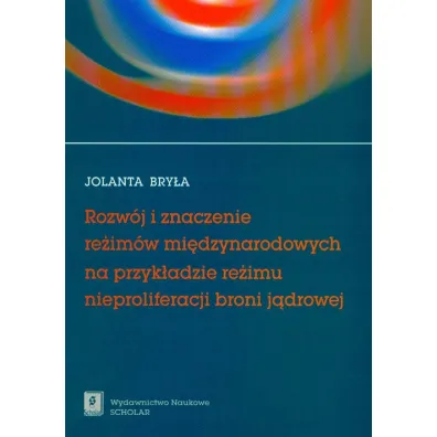 Rozw�j i znaczenie re�im�w mi�dzynarodowych na przyk�adzie re�imu nieproliferacji broni j�drowej - Jolanta Bry�a