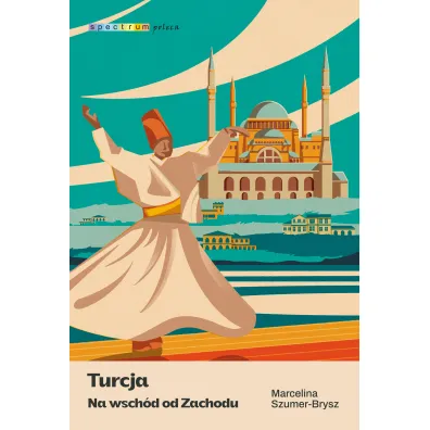 Turcja. Na wsch�d od Zachodu. Spectrum poleca - Marcelina Szumer-Brysz