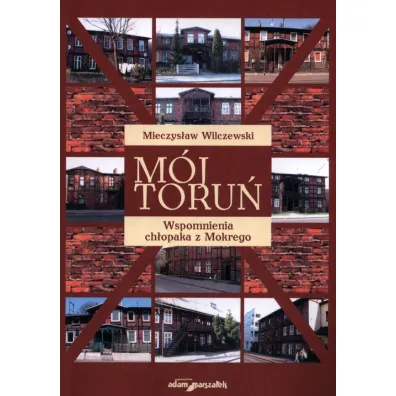 M�j Toru�. Wspomnienia ch�opaka z Mokrego - Mieczys�aw Wilczewski