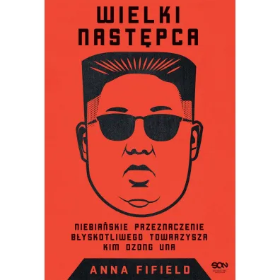 Wielki Nast�pca. Niebia�skie przeznaczenie b�yskotliwego towarzysza Kim Dzong Una - Anna  Fifield