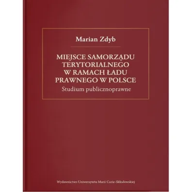 Miejsce samorz�du terytorialnego w ramach �adu prawnego w Polsce. Studium publicznoprawne - Marian Zdyb