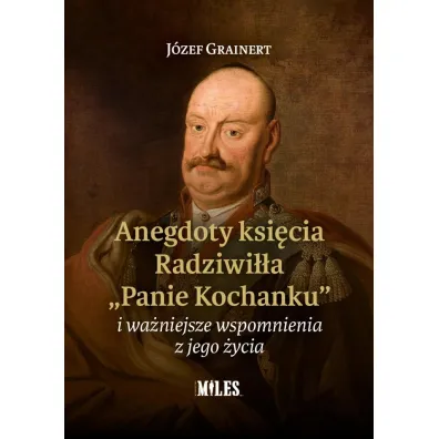 Anegdoty ksi�cia Radziwi��a "Panie Kochanku" i wa�niejsze wspomnienia z jego �ycia - J�zef  Grainert
