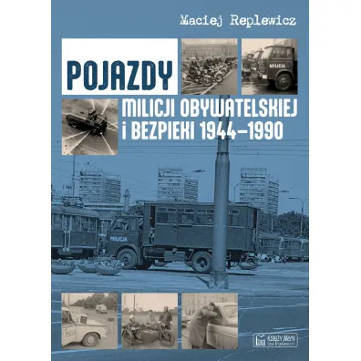 Pojazdy Milicji Obywatelskiej i Bezpieki 1944-1990 - Maciej Replewicz