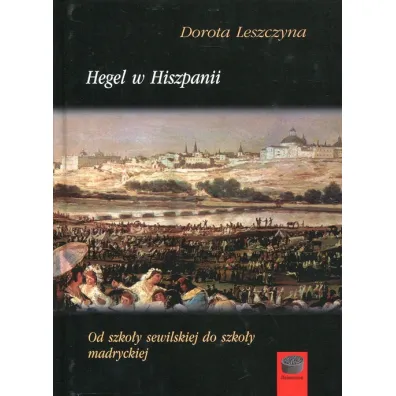 Hegel w Hiszpanii Od szko�y sewilskiej do szko�y madryckiej - Dorota Leszczyna