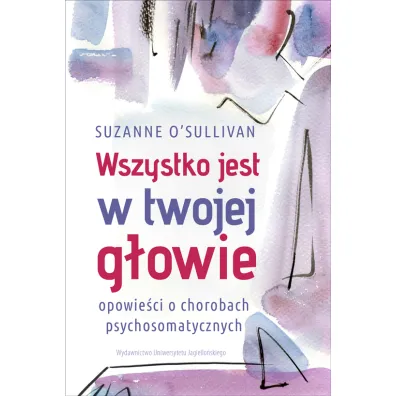 Wszystko jest w twojej g�owie. Opowie�ci o chorobach psychosomatycznych - Suzanne Osullivan
