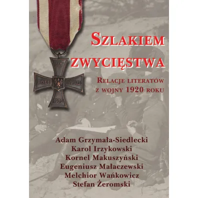 Szlakiem zwyci�stwa. Relacje literat�w z wojny 1920 roku - Adam Grzyma�a-Siedlecki, Karol Irzykowski, Kornel Makuszy�ski