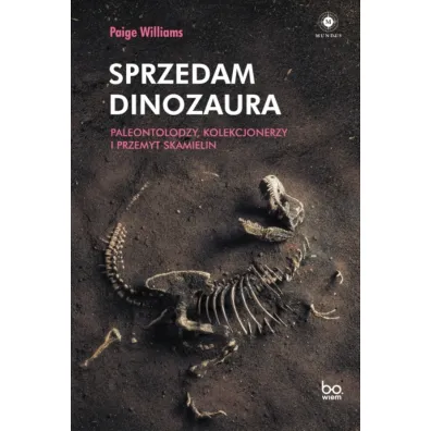 Sprzedam dinozaura. Paleontolodzy, kolekcjonerzy i przemyt skamielin - Paige  Williams