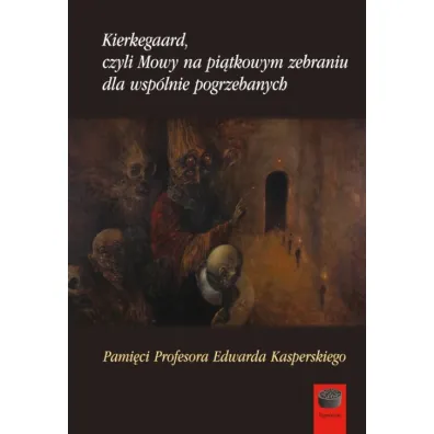 Kierkegaard, czyli Mowy na pi�tkowym zebraniu dla wsp�lnie pogrzebanych - Jacek Aleksander  Prokopski