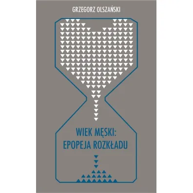 Wiek m�ski: epopeja rozk�adu - Grzegorz Olsza�ski