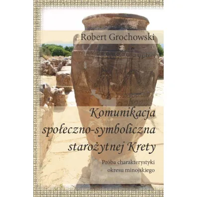Komunikacja spo�eczno-symboliczna staro�ytnej Krety. Pr�ba charakterystyki okresu minojskiego - Robert Grochowski